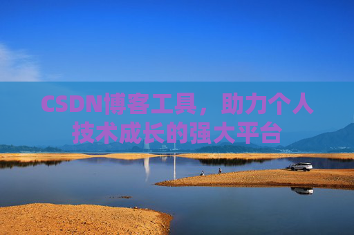 CSDN博客工具，助力个人技术成长的强大平台